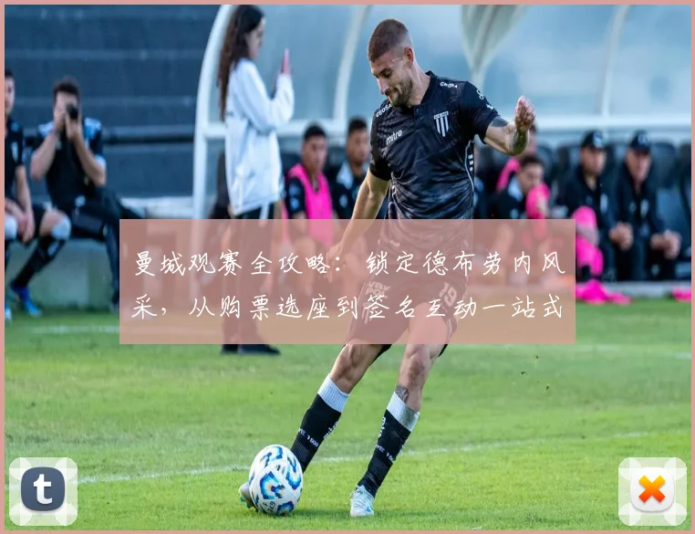 曼城观赛全攻略：锁定德布劳内风采，从购票选座到签名互动一站式指南