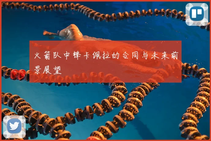 火箭队中锋卡佩拉的合同与未来前景展望