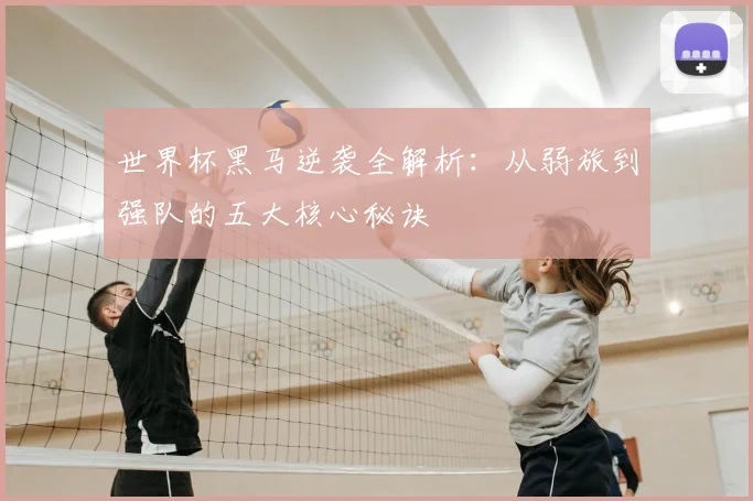 世界杯黑马逆袭全解析：从弱旅到强队的五大核心秘诀