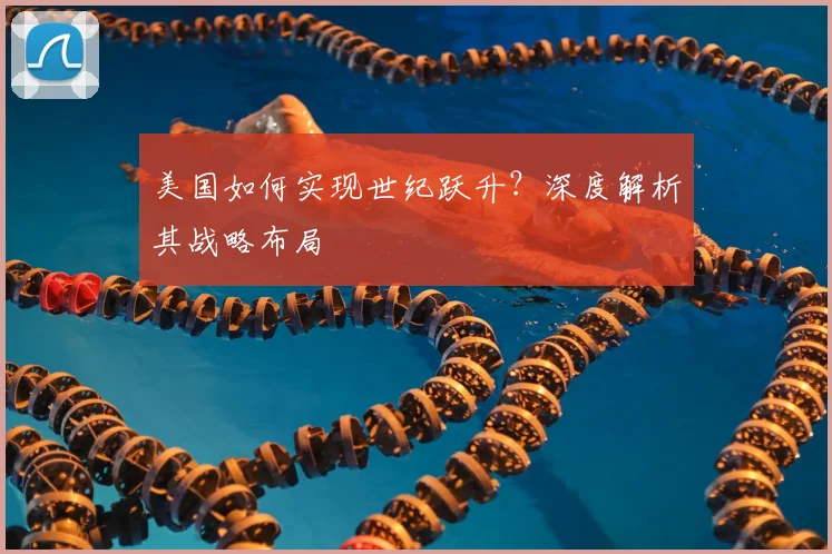 美国如何实现世纪跃升？深度解析其战略布局