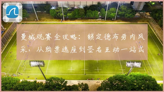 曼城观赛全攻略:锁定德布劳内风采,从购票选座到签名互动一站式指南