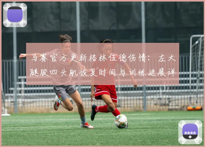 马赛官方更新格林伍德伤情:左大腿股四头肌恢复时间与训练进展详解