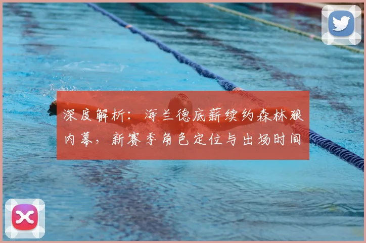 深度解析：海兰德底薪续约森林狼内幕，新赛季角色定位与出场时间展望
